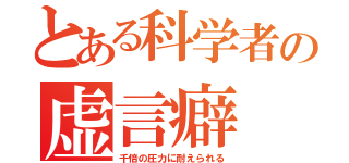 とある科学者の虚言癖（千倍の圧力に耐えられる）