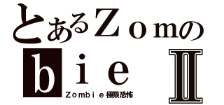 とあるＺｏｍのｂｉｅⅡ（Ｚｏｍｂｉｅ極限恐怖）