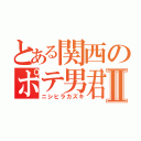 とある関西のポテ男君Ⅱ（ニシヒラカズキ）