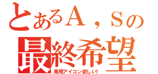 とあるＡ，Ｓの最終希望（専用アイコン欲しい！）