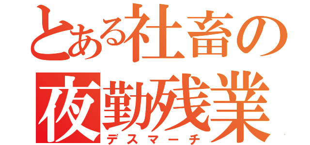 とある社畜の夜勤残業（デスマーチ）