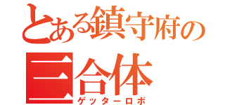 とある鎮守府の三合体（ゲッターロボ）