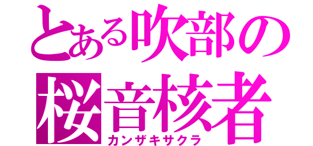 とある吹部の桜音核者（カンザキサクラ）