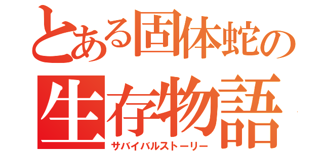 とある固体蛇の生存物語（サバイバルストーリー）