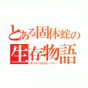 とある固体蛇の生存物語（サバイバルストーリー）