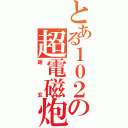 とある１０２の超電磁炮（謝玄）