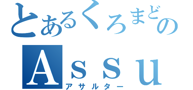 とあるくろまどうしのＡｓｓｕｌｔｅｒ（アサルター）