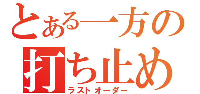 とある一方の打ち止め（ラストオーダー）