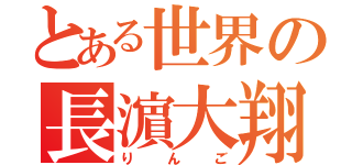 とある世界の長濵大翔（りんご）