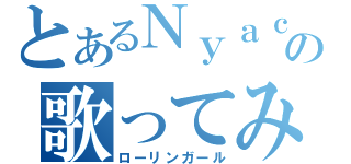 とあるＮｙａｃｏの歌ってみた（ローリンガール）