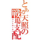 とある天照の戦場支配（コントロール）