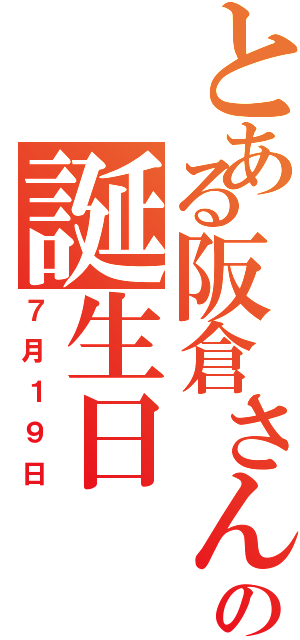 とある阪倉さんの誕生日（７月１９日）