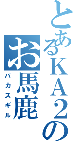 とあるＫＡ２のお馬鹿Ⅱ（バカスギル）