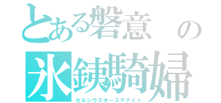 とある磐意　の氷銕騎婦（セルシウスオーステナイト）