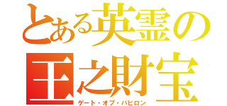 とある英霊の王之財宝（ゲート・オブ・バビロン）