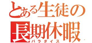 とある生徒の長期休暇（パラダイス）