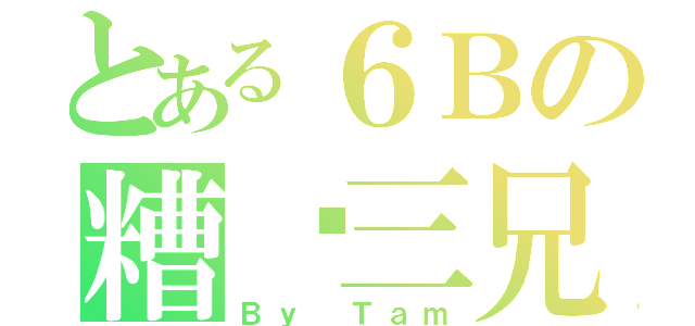 とある６Ｂの糟糕三兄弟（Ｂｙ Ｔａｍ）