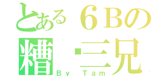 とある６Ｂの糟糕三兄弟（Ｂｙ Ｔａｍ）