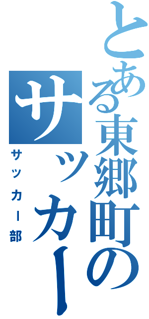 とある東郷町のサッカーバカ（サッカー部）