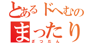 とあるドへむのまったり（ざつだん）