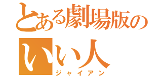 とある劇場版のいい人（ジャイアン）