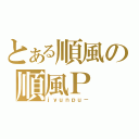 とある順風の順風Ｐ（ｊｙｕｎｐｕ－）