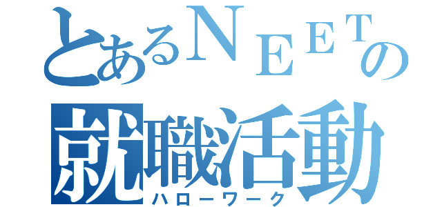 とあるＮＥＥＴの就職活動（ハローワーク）