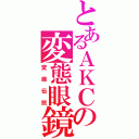 とあるＡＫＣの変態眼鏡（変態伝説）