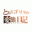 とあるゴリラの変態日記（エリサガシ）