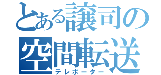 とある譲司の空間転送者（テレポーター）