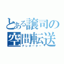 とある譲司の空間転送者（テレポーター）