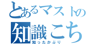 とあるマストの知識こちょう（知ったかぶり）