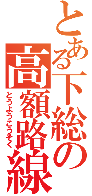 とある下総の高額路線（とうようこうそく）