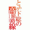 とある下総の高額路線（とうようこうそく）