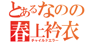 とあるなのの春上衿衣（チャイルドエラー）