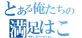 とある俺たちの満足はこれからだ！（サティスファクション）