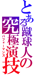 とある蹴球人の究極演技（パフォーマンス）