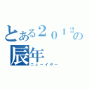 とある２０１２の辰年（ニューイヤー）