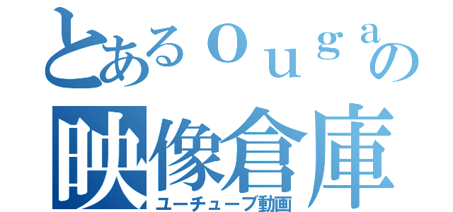 とあるｏｕｇａの映像倉庫（ユーチューブ動画）