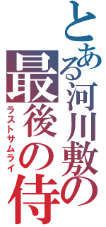 とある河川敷の最後の侍（ラストサムライ）