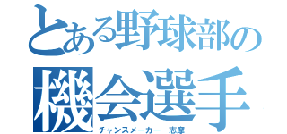 とある野球部の機会選手（チャンスメーカー 志摩）