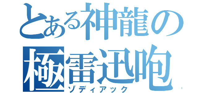 とある神龍の極雷迅咆（ゾディアック）