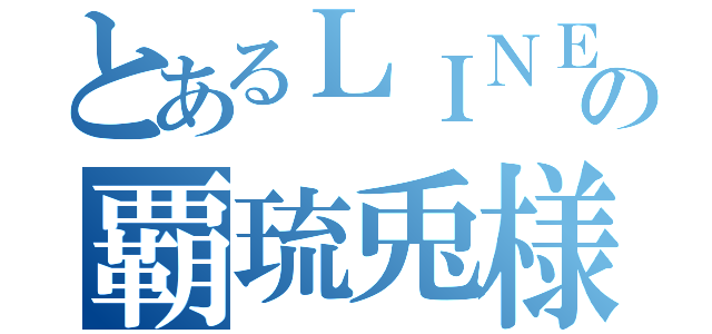 とあるＬＩＮＥ民の覇琉兎様（）