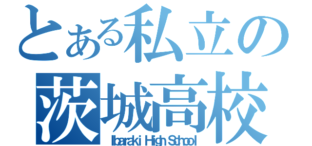 とある私立の茨城高校（Ｉｂａｒａｋｉ Ｈｉｇｈ Ｓｃｈｏｏｌ）