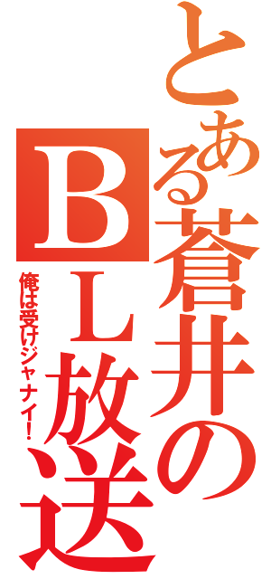 とある蒼井のＢＬ放送（俺は受けジャナイ！）