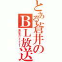 とある蒼井のＢＬ放送（俺は受けジャナイ！）