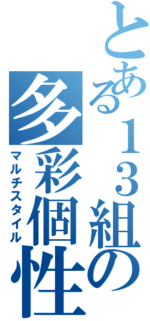 とある１３組の多彩個性（マルチスタイル）