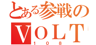 とある参戦のＶＯＬＴ１０８（１０８）