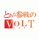 とある参戦のＶＯＬＴ１０８（１０８）