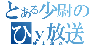 とある少尉のひｙ放送（紳士放送）